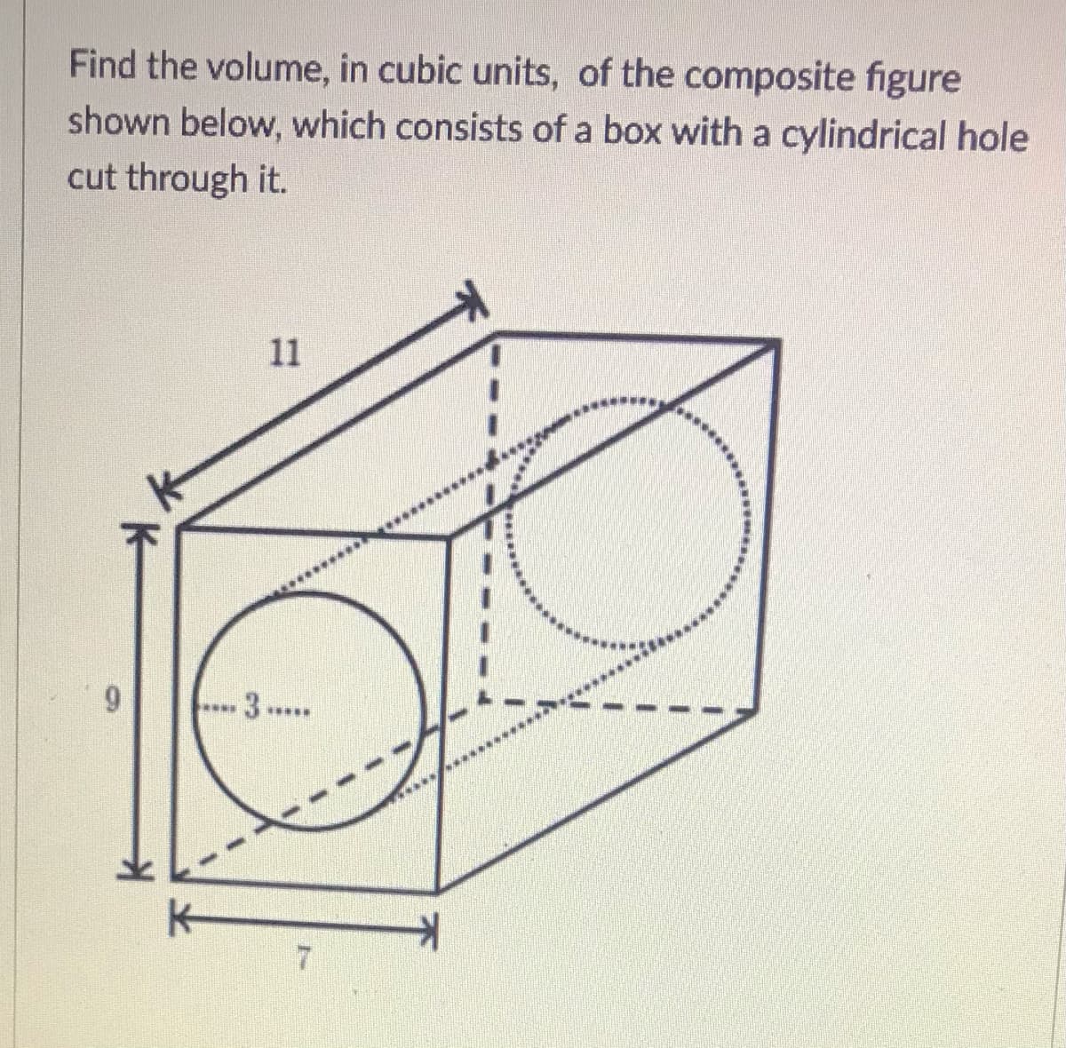 Find the volume, in cubic units, of the composite figure
shown below, which consists of a box with a cylindrical hole
cut through it.
11
3 ..
****
*****
...***...
7.
