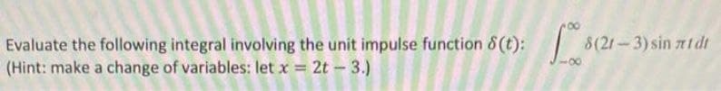 Evaluate the following integral involving the unit impulse function 8(t): 200 8(21-3) sin 71dt
(Hint: make a change of variables: let x = 2t-3.)