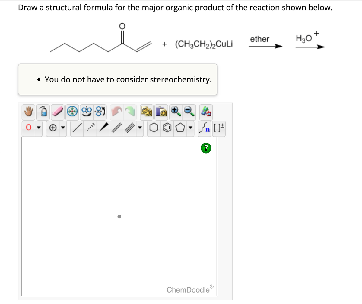Draw a structural formula for the major organic product of the reaction shown below.
+ (CH3CH₂)2CuLi
• You do not have to consider stereochemistry.
√ [F
?
ChemDoodleⓇ
ether
H₂O
+