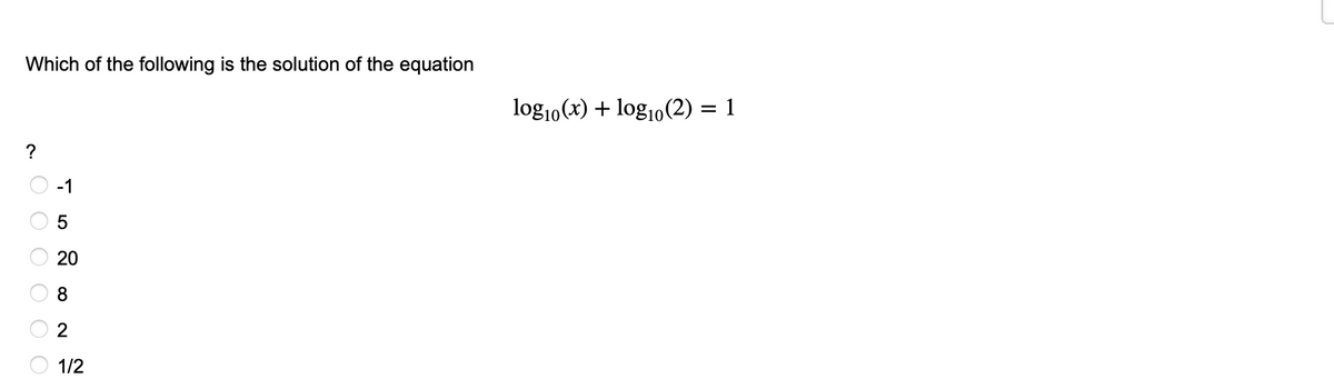 Which of the following is the solution of the equation
log10(x) + log10(2) = 1
?
-1
20
8
2
1/2
O O O O OO
