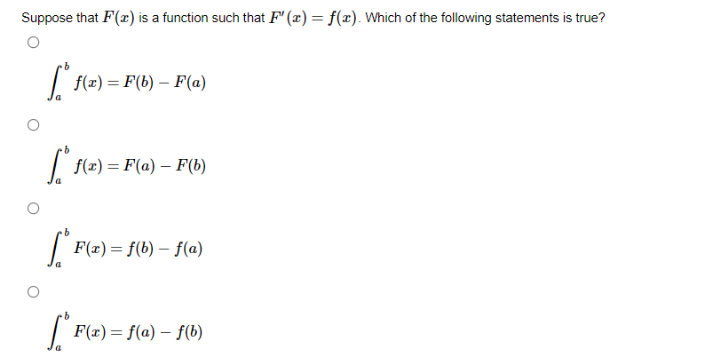 Suppose that F(x) is a function such that F"(x) = f(x). Which of the following statements is true?
b
[ f(x) = F(b) – F(a)
[ f(x) = F(a) – F(b)
b
[* F(x) = f(b) – f(a)
b
* F(x) = f(a) – f(b)
-
a