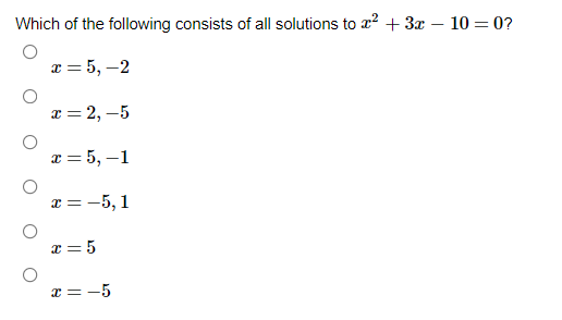 Which of the following consists of all solutions to a² + 3x – 10 = 0?
x = 5, –2
x = 2, –5
x = 5, –1
x = -5, 1
I = 5
x = -5
