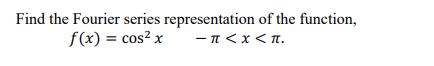 Find the Fourier series representation of the function,
f(x) = cos² x
-π<x< π.
