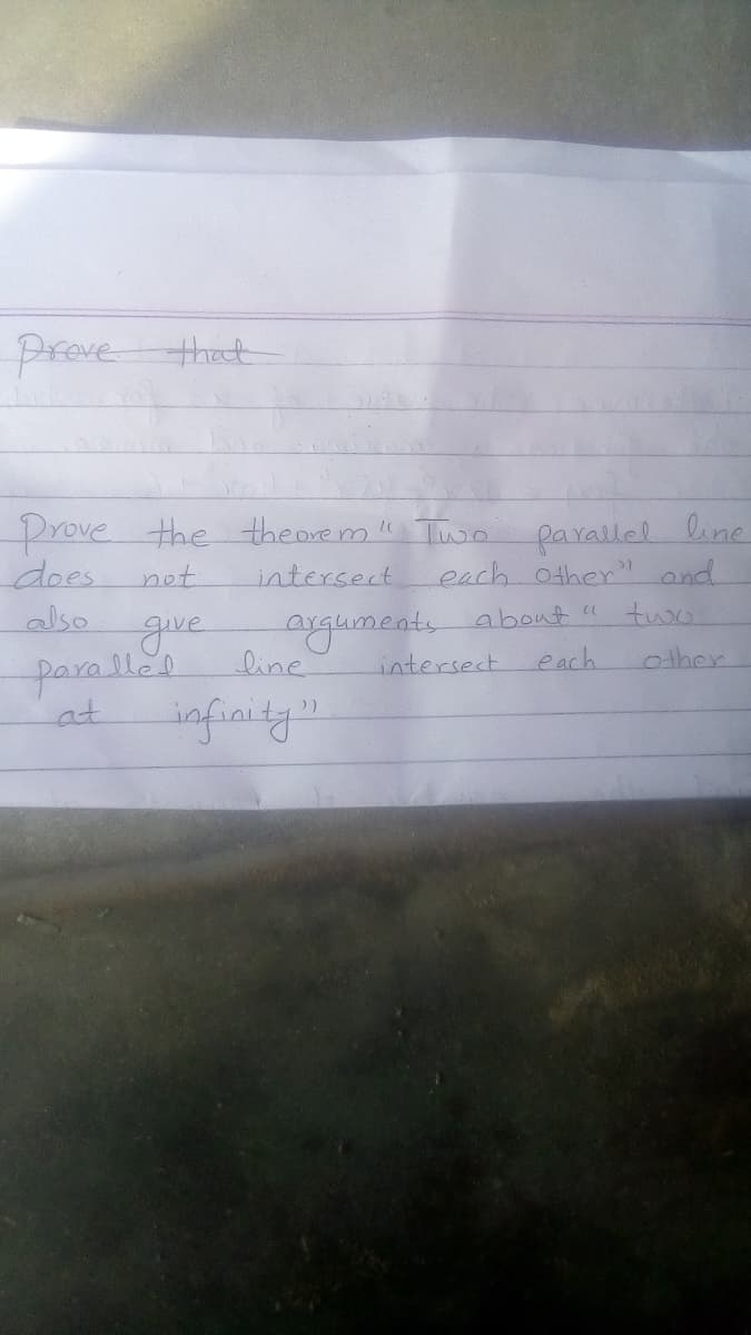 Preve thet
prove the theorem " Tuw.
does
farallel line
each other" ond
two
not
intersect
also
gue
argumeats.
about "
paralled
line
intersect
each
other
at
infiaity!!
