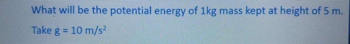 What will be the potential energy of 1kg mass kept at height of 5 m.
Take g = 10 m/s?
%3D
