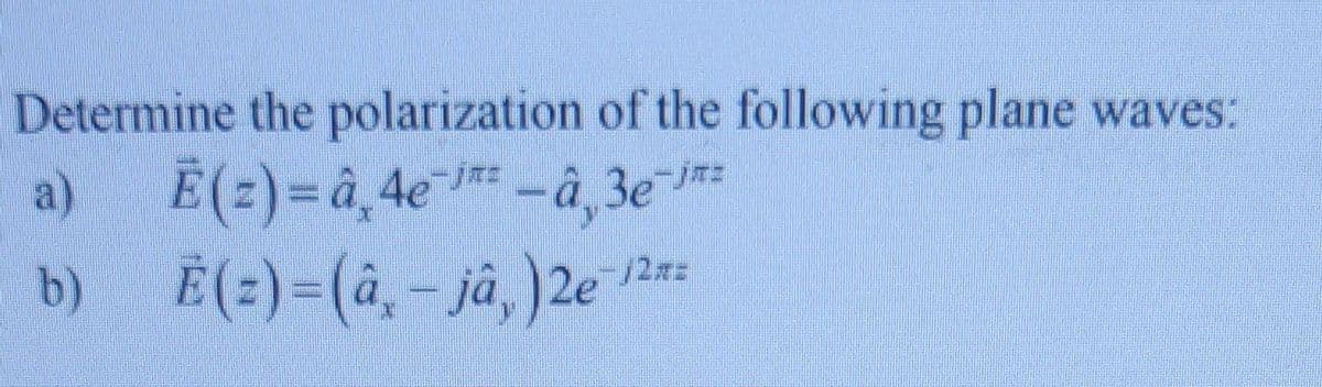 Determine the polarization of the following plane waves:
a) E(z)=â,4e-â, 3e-²
b)
E (=)=(â, - jâ,) 2e 2