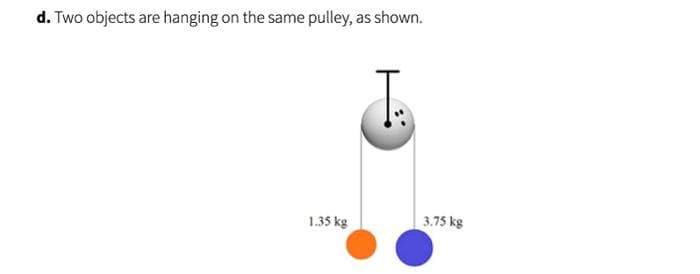 d. Two objects are hanging on the same pulley, as shown.
1.35 kg
3.75 kg