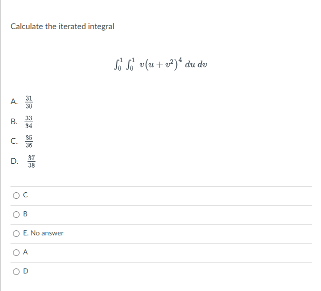 Calculate the iterated integral
So Só v(u+ v²)“ du dv
31
A.
30
33
В.
34
35
C.
36
37
D.
38
B
E. No answer
A
B.
