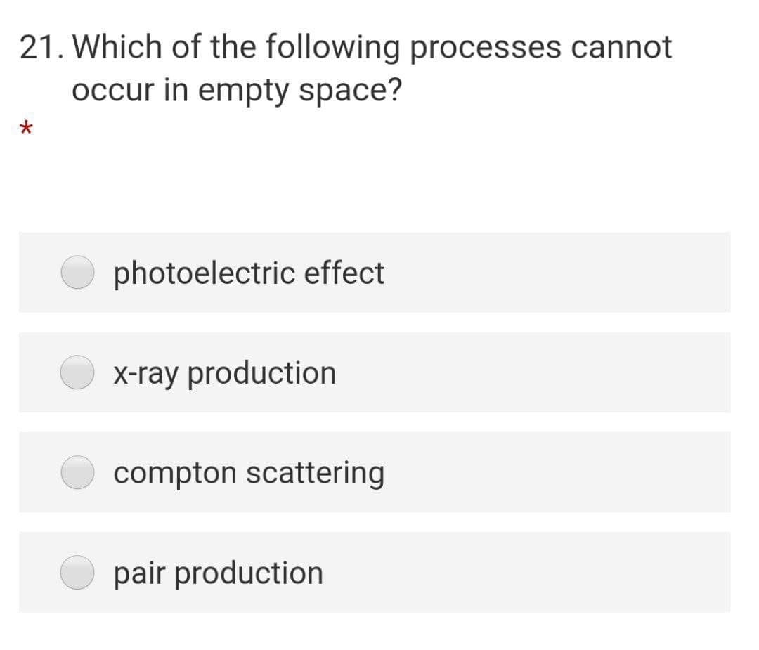 21. Which of the following processes cannot
occur in empty space?
photoelectric effect
X-ray production
compton scattering
pair production
