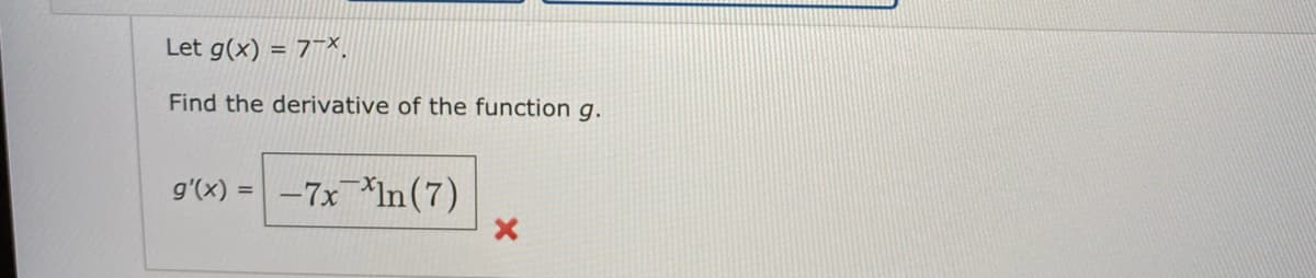 Let g(x) = 7¯×.
Find the derivative of the function g.
g'(x) = -7x In(7)
%3D
