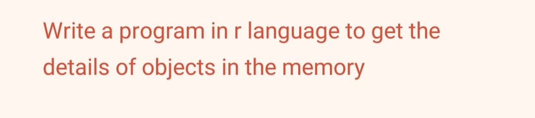 Write a program in r language to get the
details of objects in the memory
