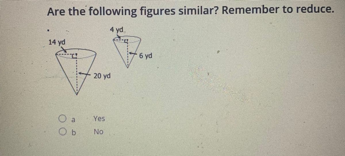 Are the following figures similar? Remember to reduce.
4 yd
14 yd
6 yd
20 yd
O a
Yes
No
