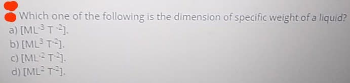 Which one of the following is the dimension of specific weight of a liquid?
a) [MLST1.
b) [ML3 T1.
c) [MLT1.
d) [ML? T1.
