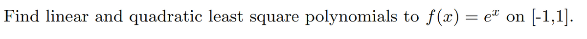 Find linear and quadratic least square polynomials to f(x) = et on [-1,1].