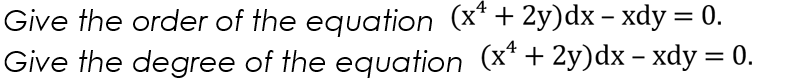 Give the order of the equation (x* + 2y)dx – xdy = 0.
Give the degree of the equation (x* + 2y)dx – xdy = 0.
