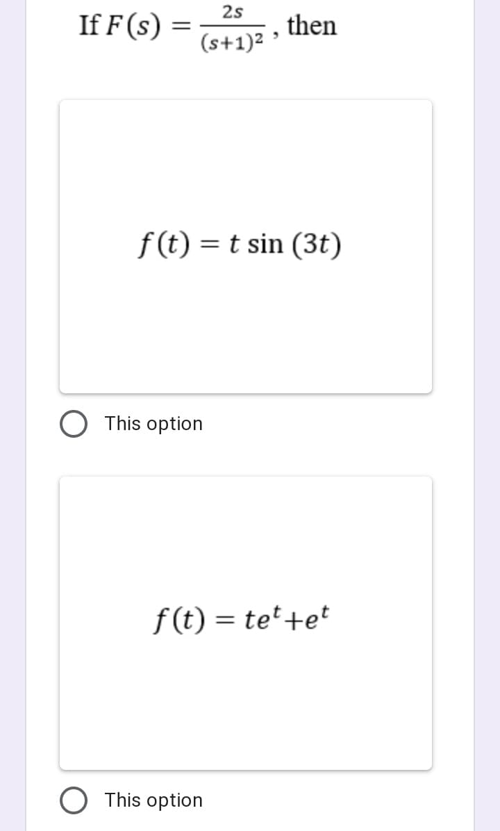 2s
If F (s) =
then
(s+1)² '
f (t) = t sin (3t)
This option
f (t) = tet +e*
O This option
