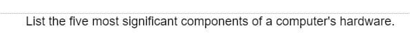 List the five most significant components of a computer's hardware.