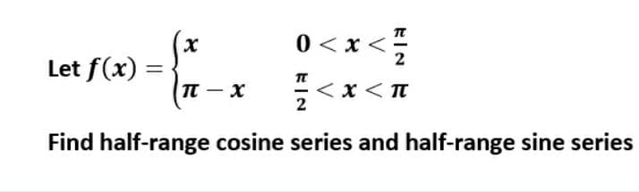 0 <x <-
2
Let f(x) =
%3D
x >
<x < n
Find half-range cosine series and half-range sine series
TT- x
