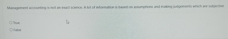 Management accounting is not an exact science. A lot of information is based on assumptions and making judgements which are subjective
O True
O False