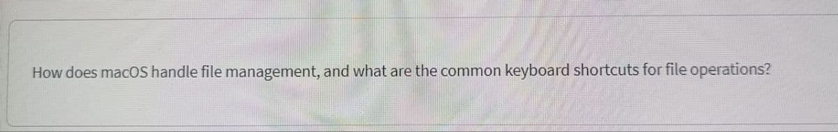 How does macOS handle file management, and what are the common keyboard shortcuts for file operations?