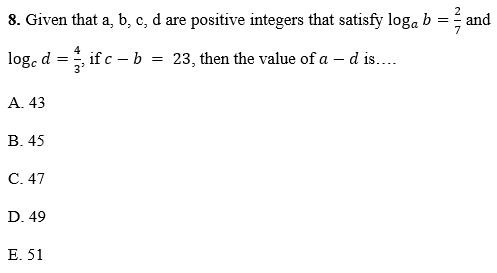 8. Given that a, b, c, d are positive integers that satisfy loga b = and
log, d =, if c – b
23, then the value of a – d is...
A. 43
В. 45
С. 47
D. 49
E. 51
