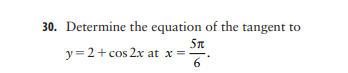 30. Determine the equation of the tangent to
y= 2+ cos 2x at x =
6
