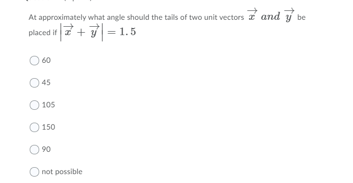 At approximately what angle should the tails of two unit vectors a and y be
placed if x + y = 1.5
60
45
105
150
90
O not possible
