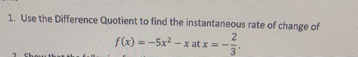 1. Use the Difference Quotient to find the instantaneous rate of change of
f(x) = -5x2-x at x =
3
chow thnt th
