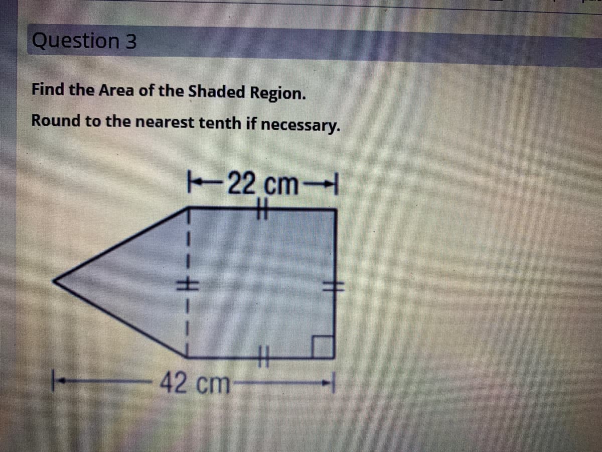 Question 3
Find the Area of the Shaded Region.
Round to the nearest tenth if necessary.
22 cm-
%23
士
キ
42 cm-
-H-
