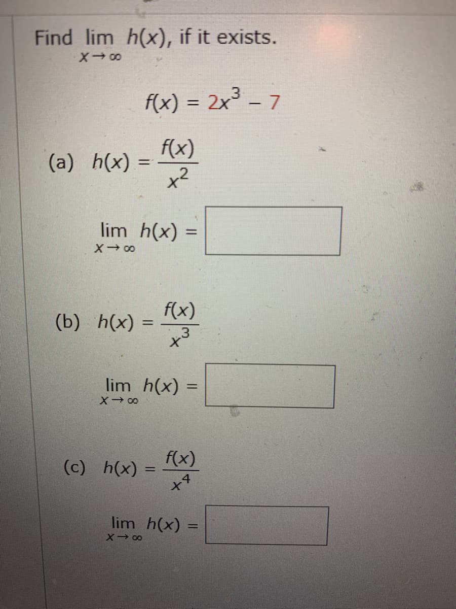 Find lim h(x), if it exists.
X→∞0
f(x) = 2x³ - 7
f(x)
x²
(a) h(x) =
lim h(x) =
X→∞0
(b) h(x) =
f(x)
3
lim h(x) =
=
X → 00
(c) h(x) =
f(x)
4
X
lim h(x) =
=
X → ∞0