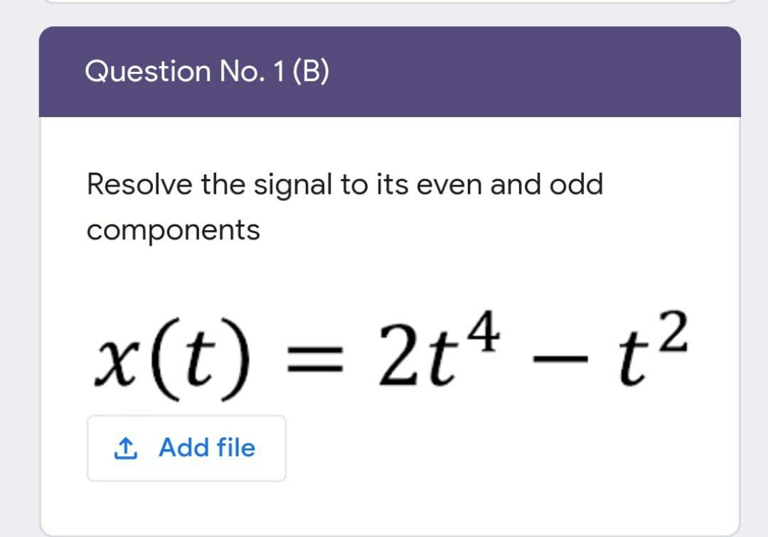 Question No. 1 (B)
Resolve the signal to its even and odd
components
x(t) = 2t4 – t²
1 Add file
