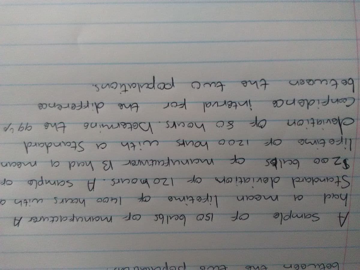 betu obn
woon
bet
A Sample
had
Standard deviation op 12ohours. A samplo or
$200 bulbs
oF
manukacturer A
liretimo
1400hours with a
moan
manufatrer B had a
of
1200 hours
like timo
with
a Standard
davia
Coonfidence interval kor
Maviation
of so hoars botermin6 the 994p
the dirference
tween
populations.
be
