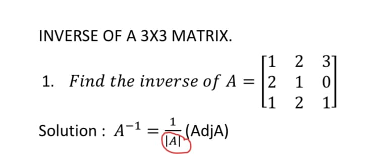 INVERSE OF A 3X3 MATRIX.
[1 2 3]
1. Find the inverse of A = |2 1
11
2 1
]
Solution : A-1 =AdjA)
