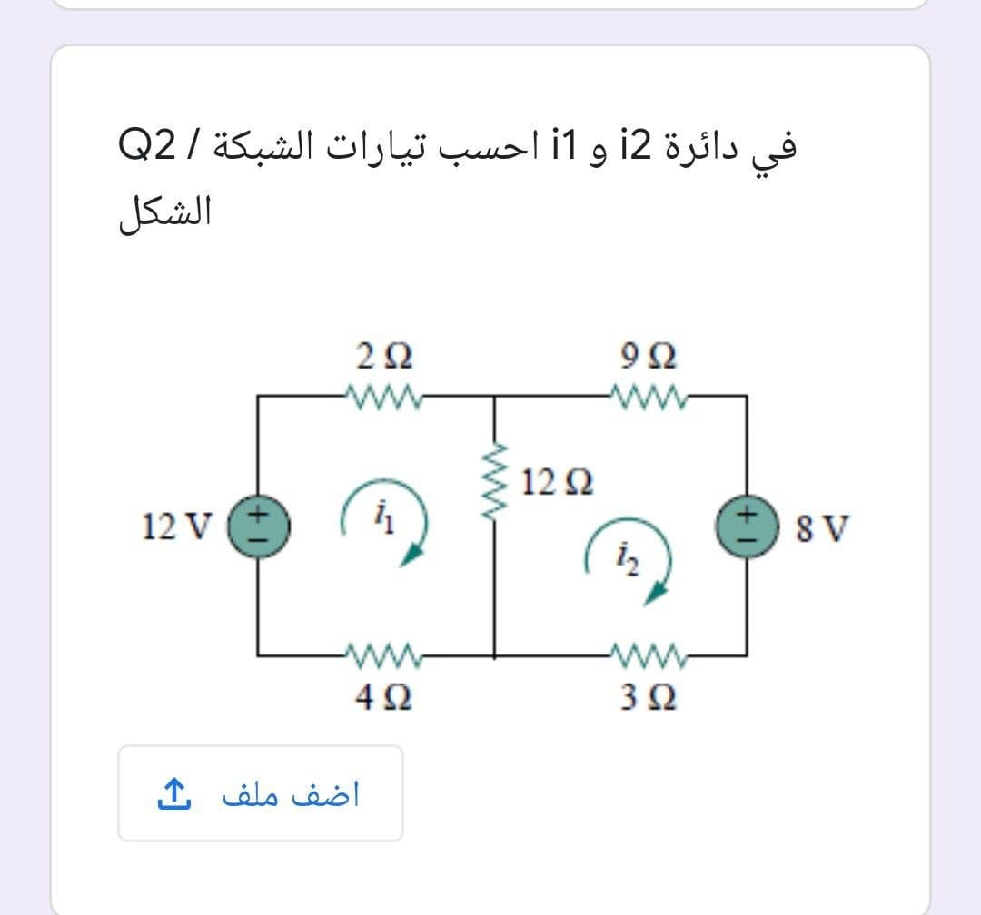 في دائرة 12 و i1 أحسب تیارات الشبكة /Q2
الشکل
9Ω
ww
ww
12 Ω
12 V E
8 V
ww
4Ω
ww
3Ω
اضف ملف
ww
