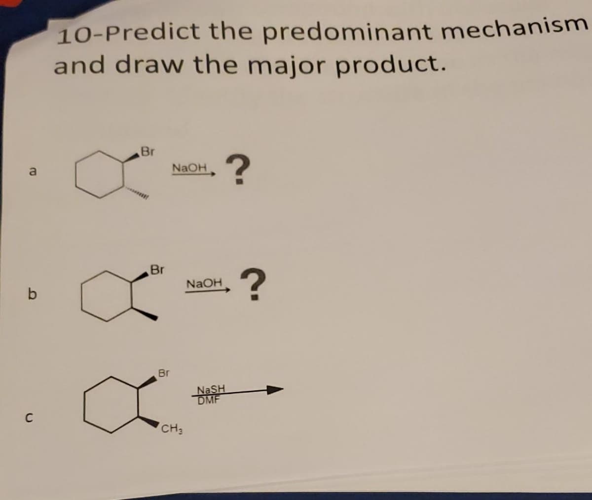 10-Predict the predominant mechanism
and draw the major product.
Br
.?
a
NAOH
Br
NAOH
b
Br
NASH
DMF
C
CH3
