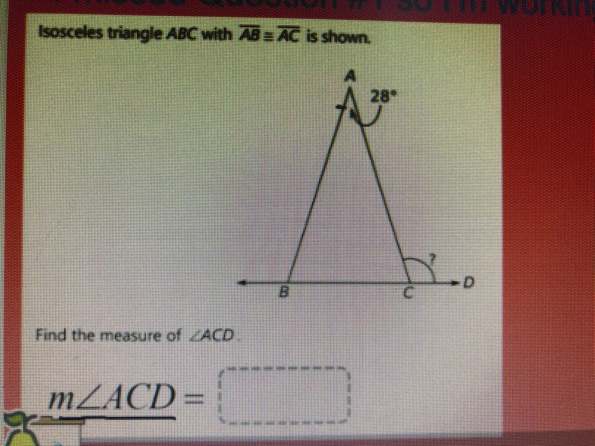 Isosceles triangle ABC with AB= AC is shown.
28
Find the measure of ACD
MZACD
