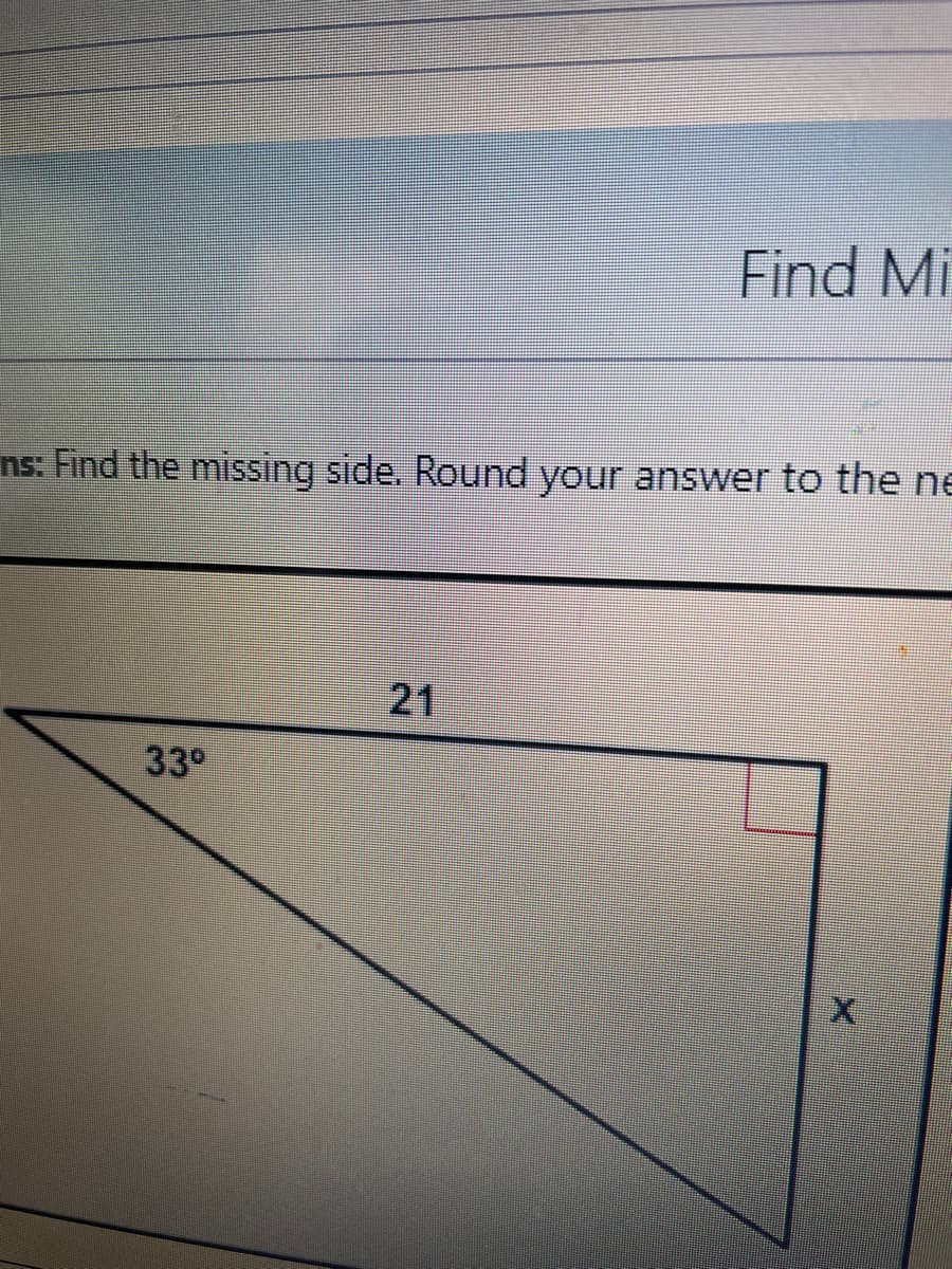 Find Mi
ns: Find the missing side. Round your answer to the ne
21
33°
