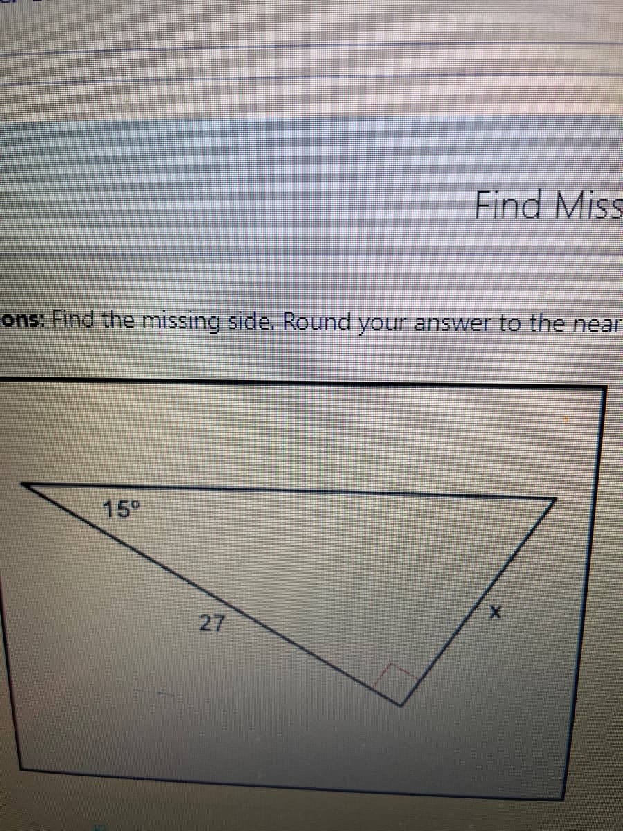 Find Miss
ons: Find the missing side. Round your answer to the near
15°
27
