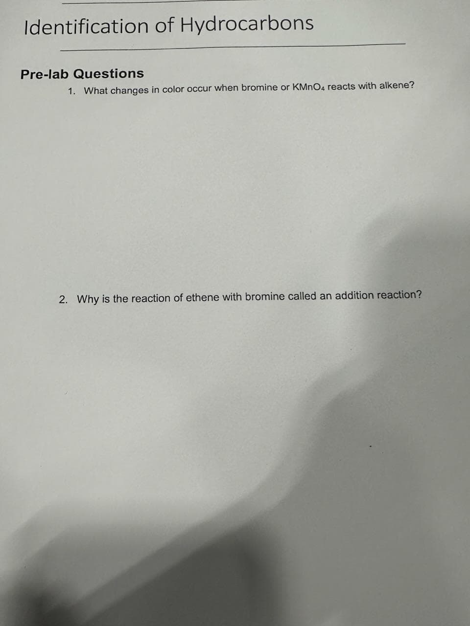 Identification of Hydrocarbons
Pre-lab Questions
1. What changes in color occur when bromine or KMnO4 reacts with alkene?
2. Why is the reaction of ethene with bromine called an addition reaction?