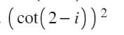 2
(cot (2-i)) ²