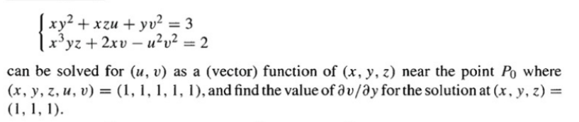 | xy² + xzu + yv² = 3
x'yz + 2xv – u²v² = 2
can be solved for (u, v) as a (vector) function of (x, y, z) near the point Po where
(x, y, z, u, v) = (1, 1, 1, 1, 1), and find the value of d v/ay for the solution at (x, y, z) =
(1, 1, 1).
