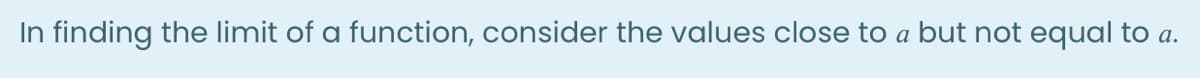 In finding the limit of a function, consider the values close to a but not equal to a.
