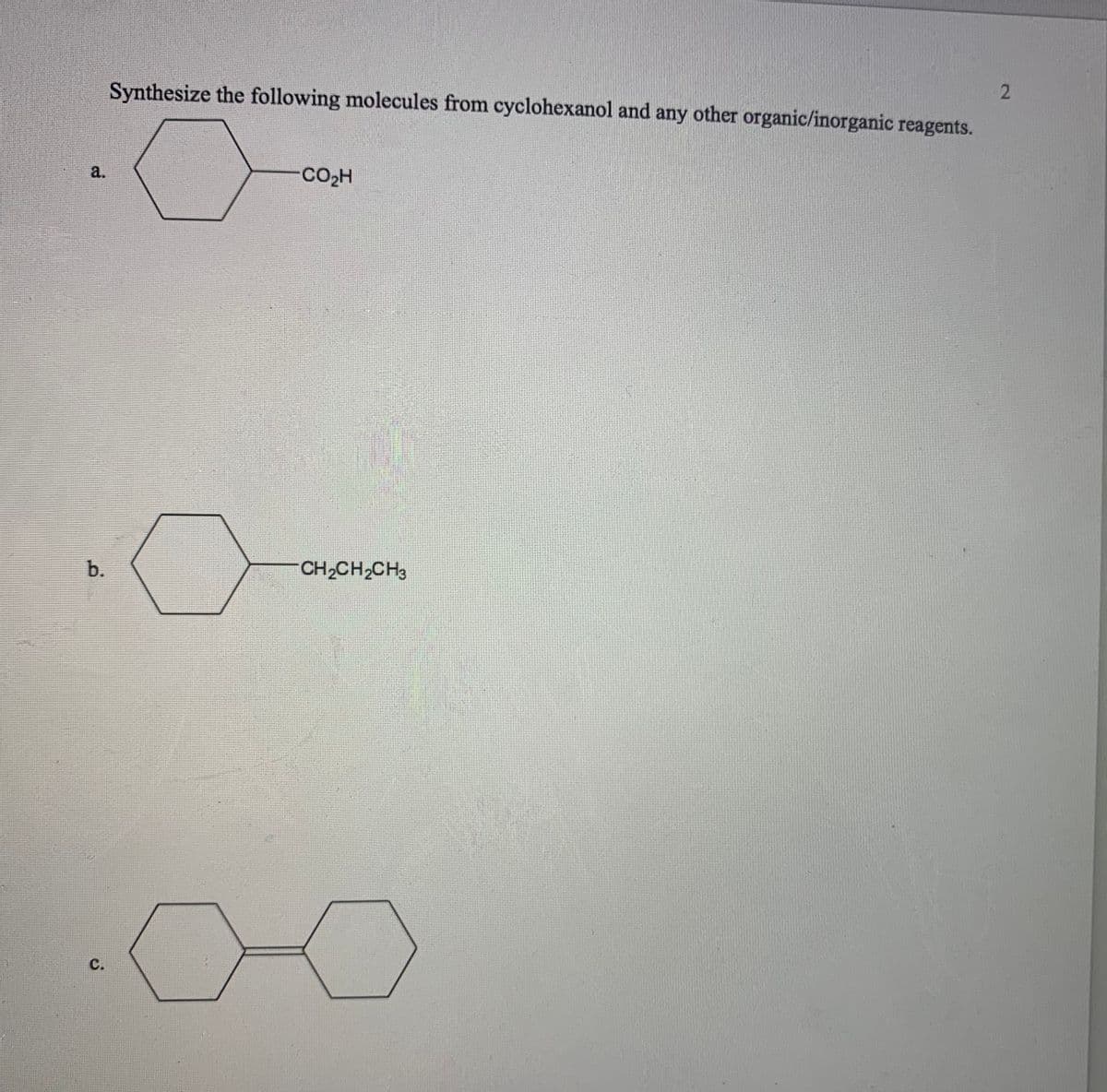 Synthesize the following molecules from cyclohexanol and any other organic/inorganic reagents.
a.
CO2H
b.
CH2CH2CH3
с.
