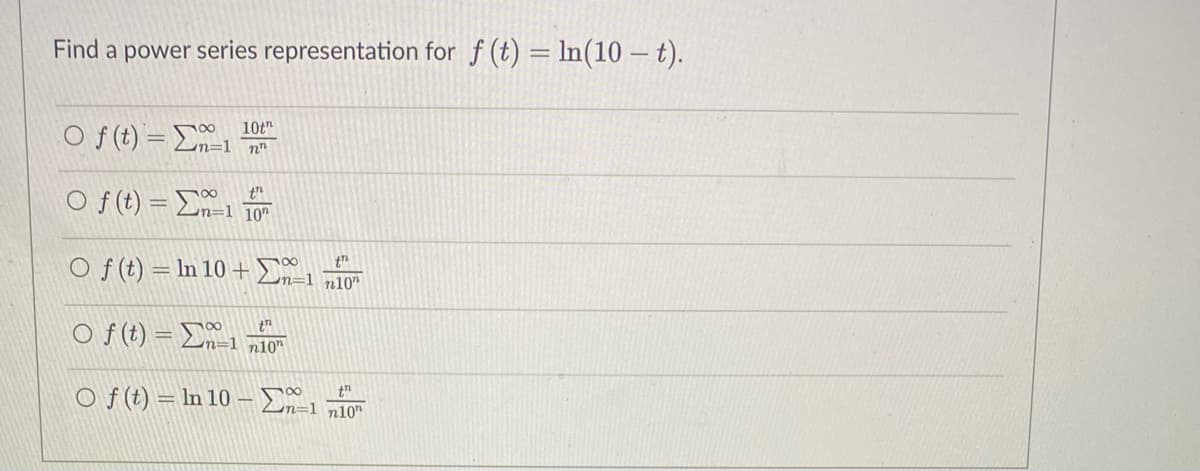 Find a power series representation for f (t) = ln(10 – t).
10t"
O f (t) = E1
O f(t) = E1
n=1 10"
O f (t) = ln 10 + En=1 n10"
O f (t) = Dn-1 n10"
O f (t) = In 10 – E
n=1 n10"
