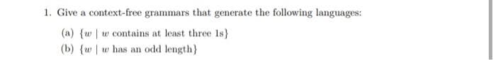 1. Give a context-free grammars that generate the following languages:
(a) {w | w contains at least three Is}
(b) {w | w has an odd length}
