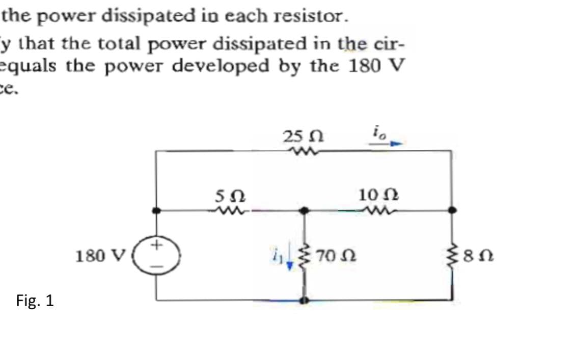 the power dissipated in each resistor.
y that the total power dissipated in the cir-
equals the power developed by the 180 V
ce.
25 n
10 N
180 V
70 2
Fig. 1
