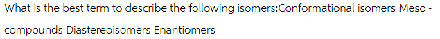 What is the best term to describe the following isomers:Conformational isomers Meso-
compounds Diastereoisomers Enantiomers