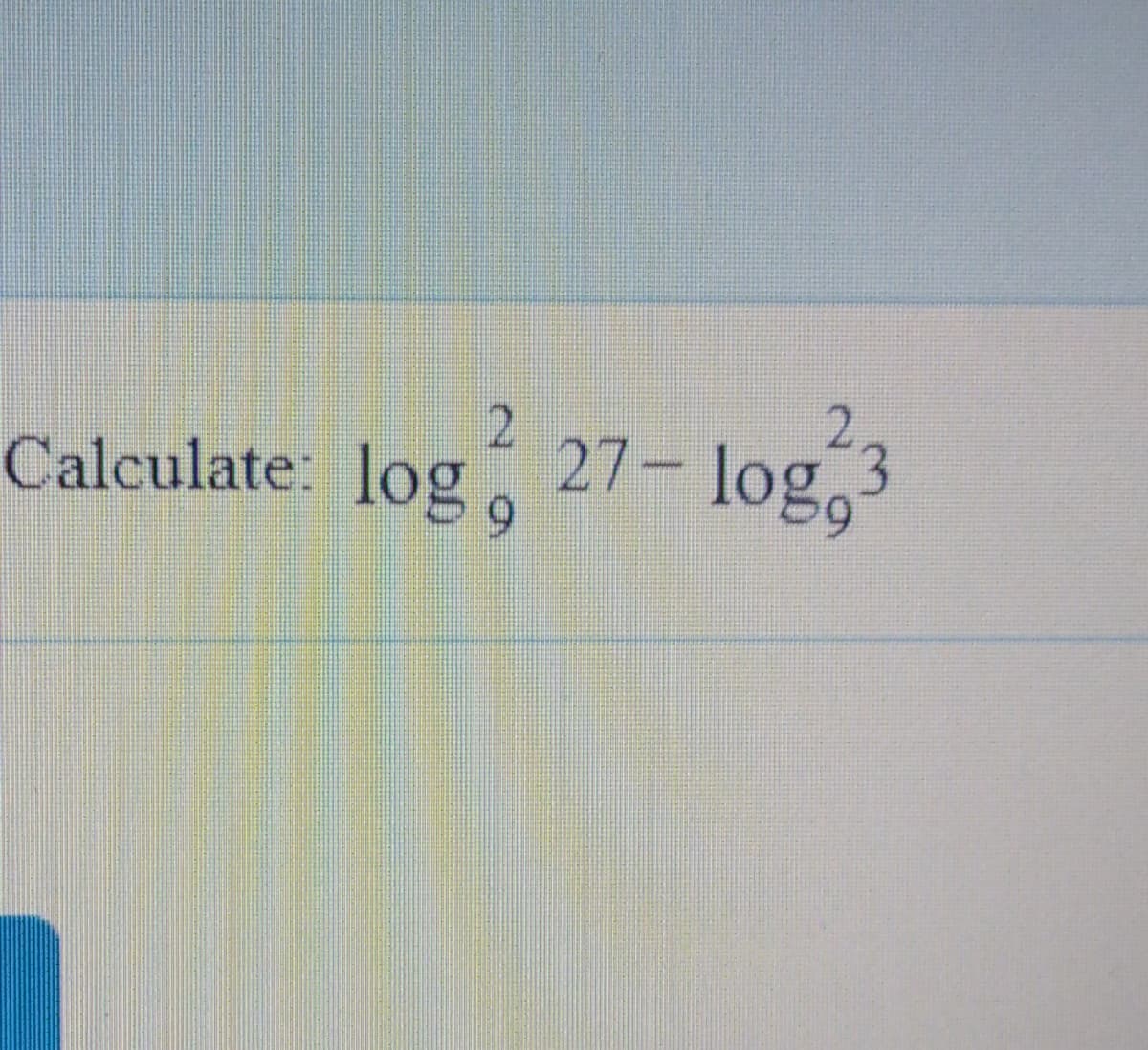 Calculate: log.
27- log 3
6.
