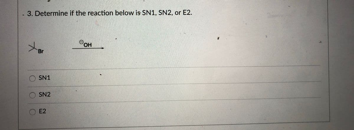 3. Determine if the reaction below is SN1, SN2, or E2.
OH
Br
SN1
SN2
E2
