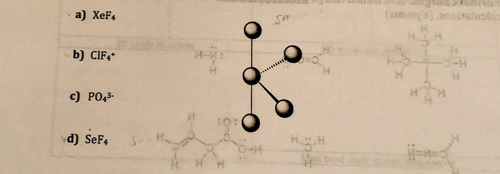 a) XeF4
(anio ) ancitelualaa
H.
b) CIF+*
c) PO43-
vd) SeF4
